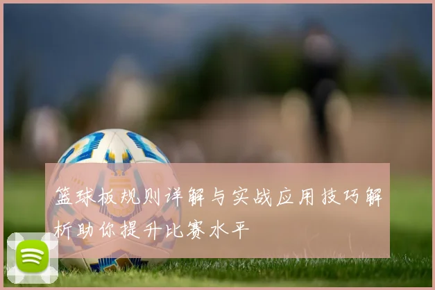 篮球板规则详解与实战应用技巧解析助你提升比赛水平