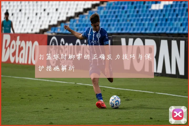 打篮球时脚掌的正确发力技巧与保护措施解析