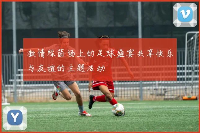 激情绿茵场上的足球盛宴共享快乐与友谊的主题活动