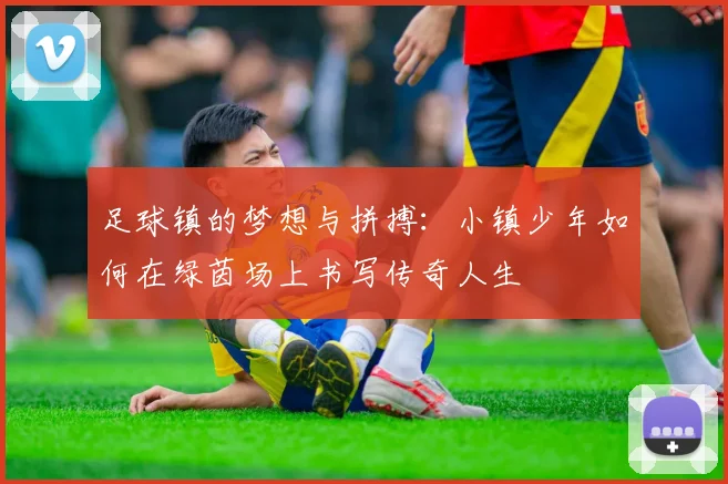 足球镇的梦想与拼搏：小镇少年如何在绿茵场上书写传奇人生