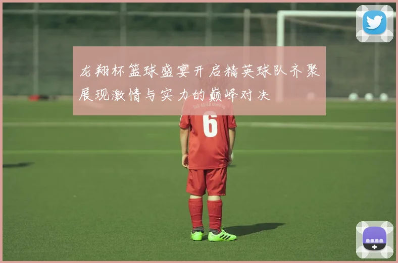龙翔杯篮球盛宴开启精英球队齐聚展现激情与实力的巅峰对决