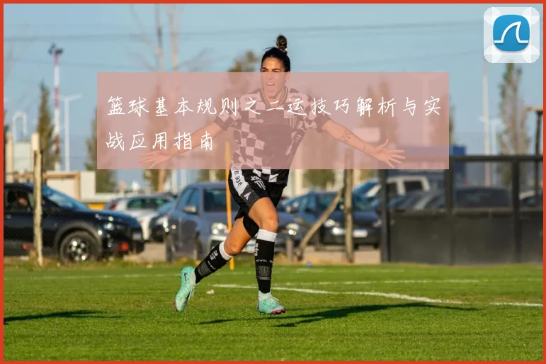 篮球基本规则之二运技巧解析与实战应用指南