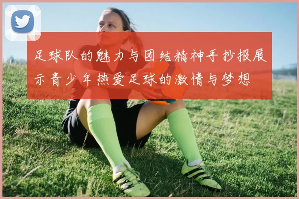 足球队的魅力与团结精神手抄报展示青少年热爱足球的激情与梦想